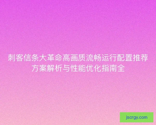 刺客信条大革命高画质流畅运行配置推荐方案解析与性能优化指南全